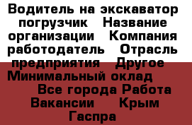 Водитель на экскаватор погрузчик › Название организации ­ Компания-работодатель › Отрасль предприятия ­ Другое › Минимальный оклад ­ 25 000 - Все города Работа » Вакансии   . Крым,Гаспра